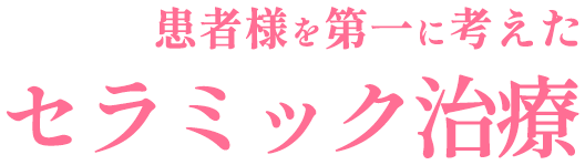 患者様を第一に考えた セラミック治療